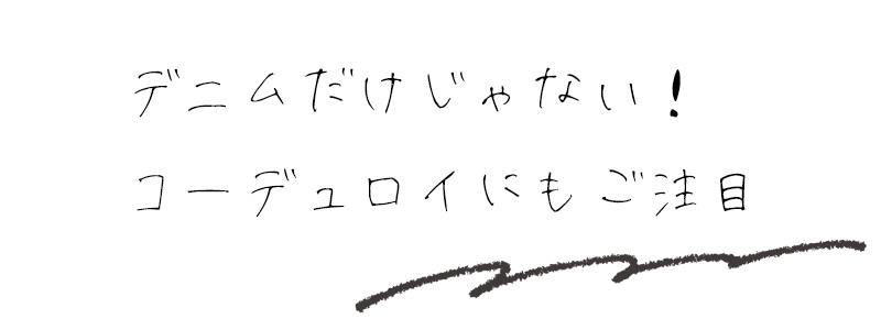 デニムだけじゃない！コーデュロイにもご注目