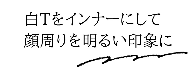 白Tをインナーにして顔周りを明るい印象に