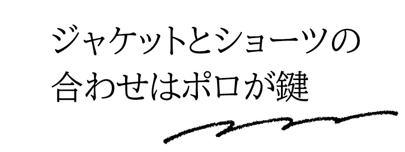 ジャケットとショーツの合わせはポロが鍵