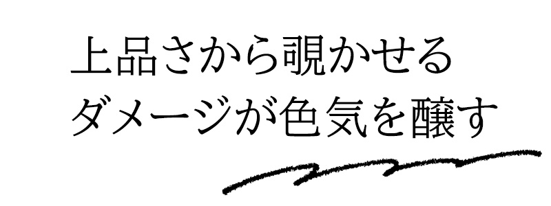 上品さから覗かせるダメージが色気を醸す